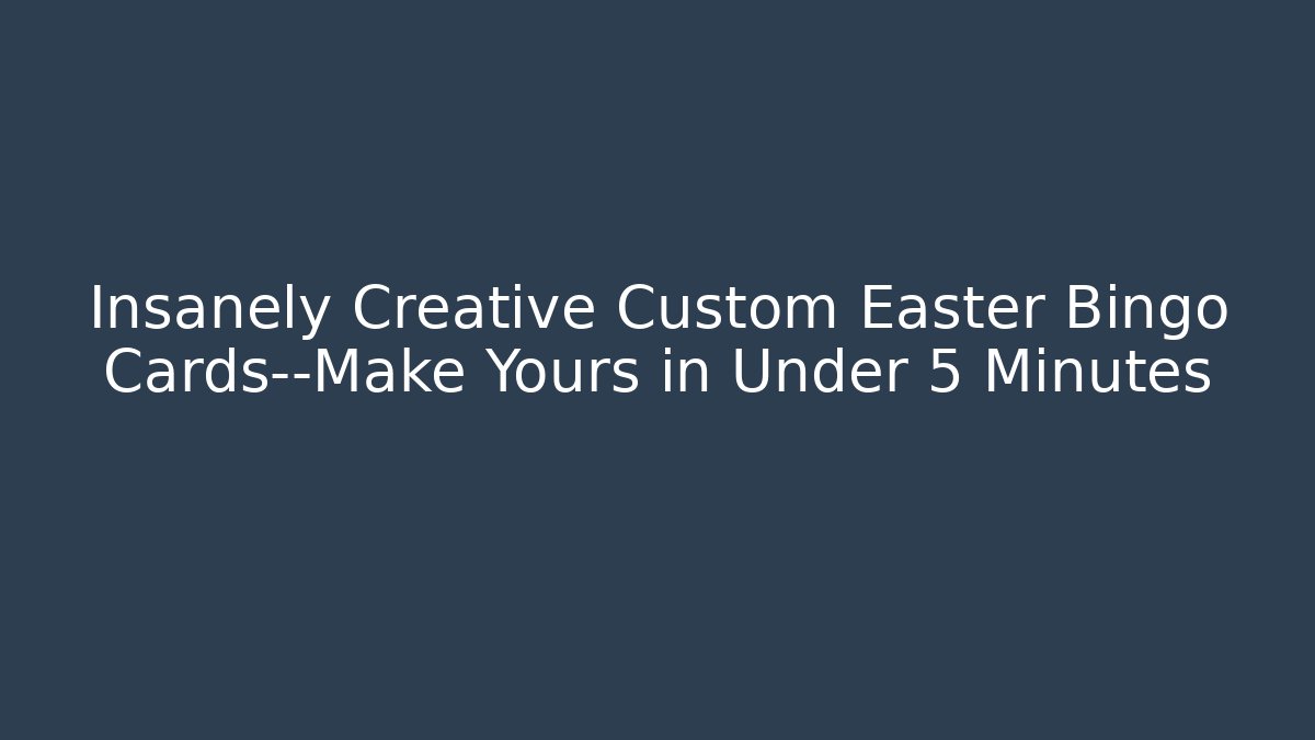 Insanely Creative Custom Easter Bingo Cards—Make Yours in Under 5 Minutes