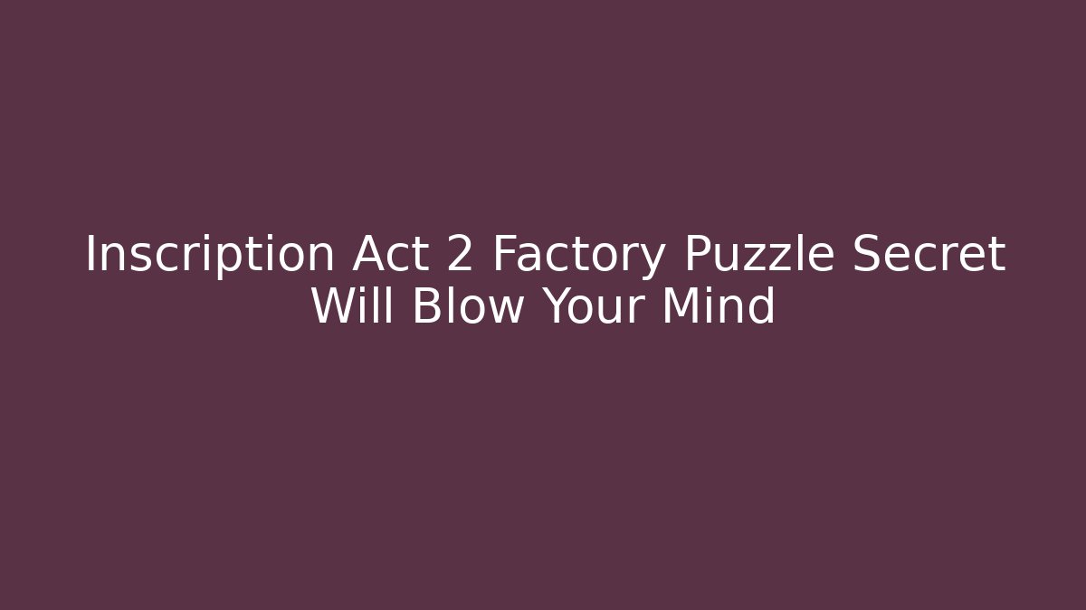 Inscription Act 2 Factory Puzzle Secret Will Blow Your Mind