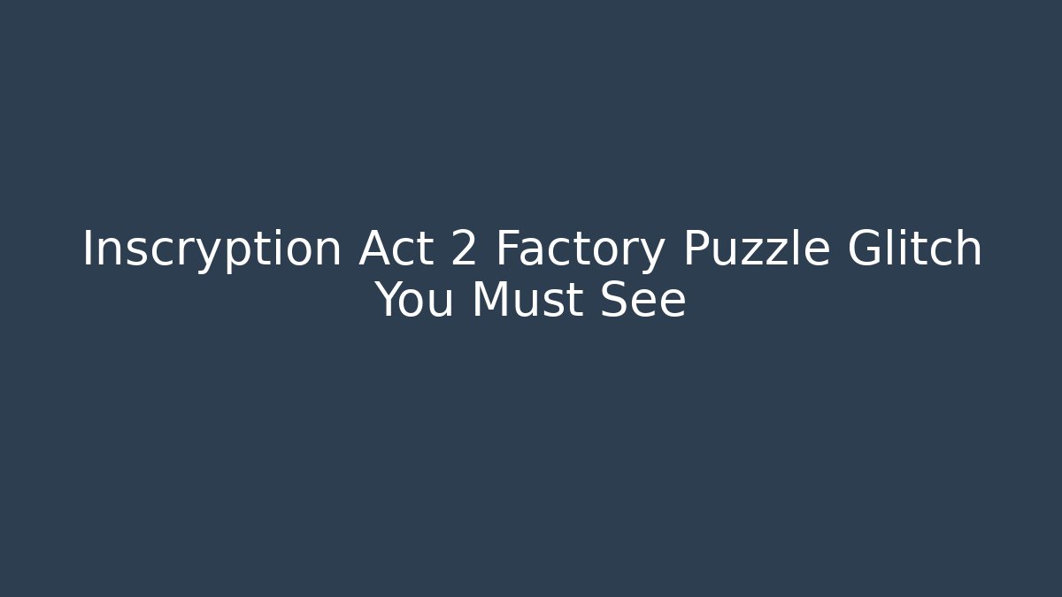 Inscryption Act 2 Factory Puzzle Glitch You Must See - Create More Assets