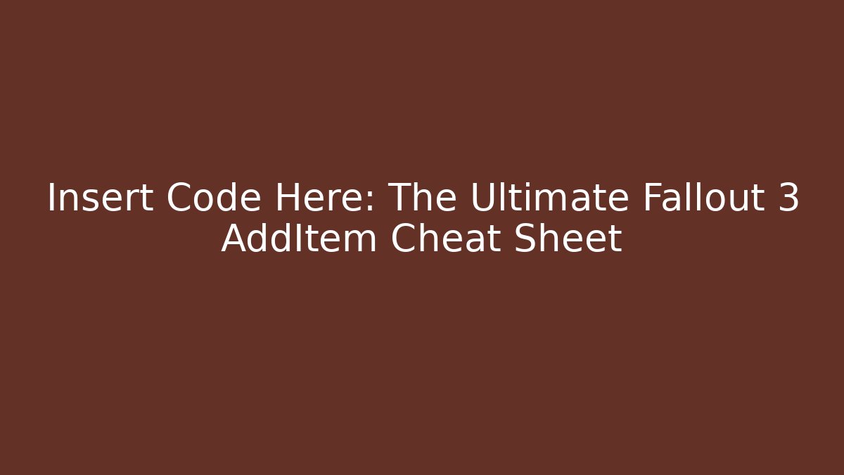 Insert Code Here: The Ultimate Fallout 3 AddItem Cheat Sheet - Create More Assets