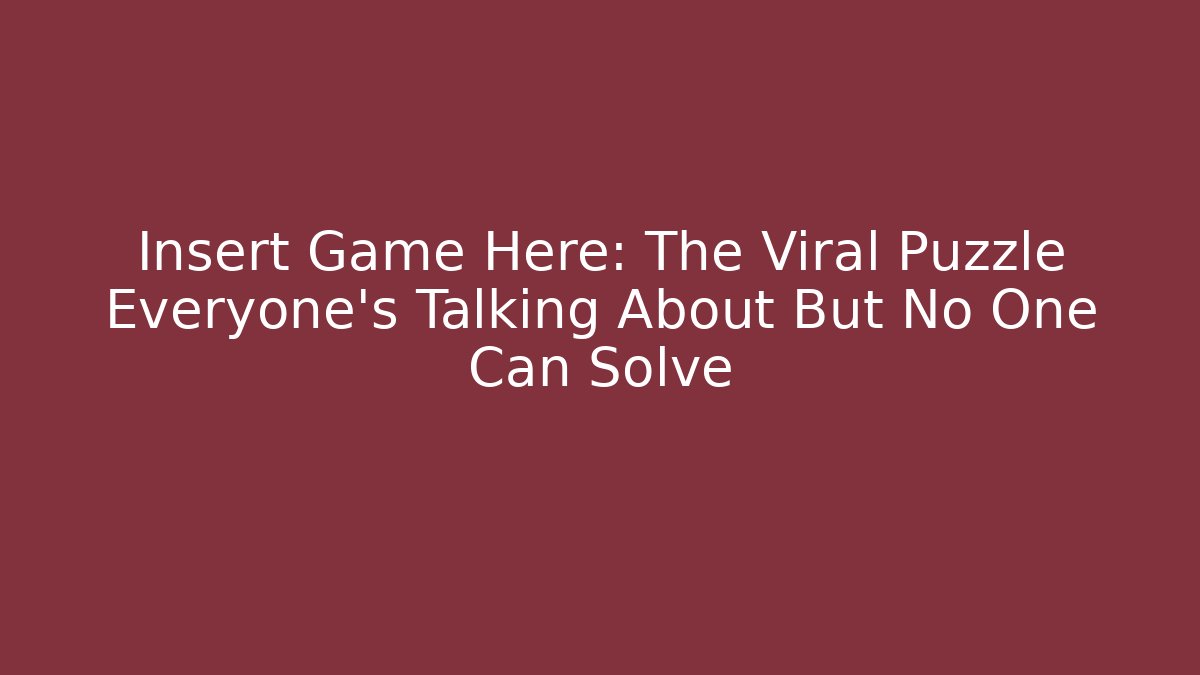 Insert Game Here: The Viral Puzzle Everyone’s Talking About But No One Can Solve