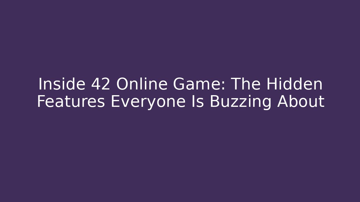 Inside 42 Online Game: The Hidden Features Everyone Is Buzzing About