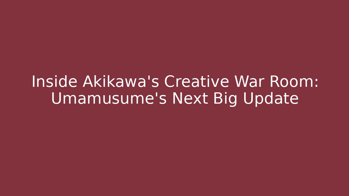 Inside Akikawa's Creative War Room: Umamusume's Next Big Update