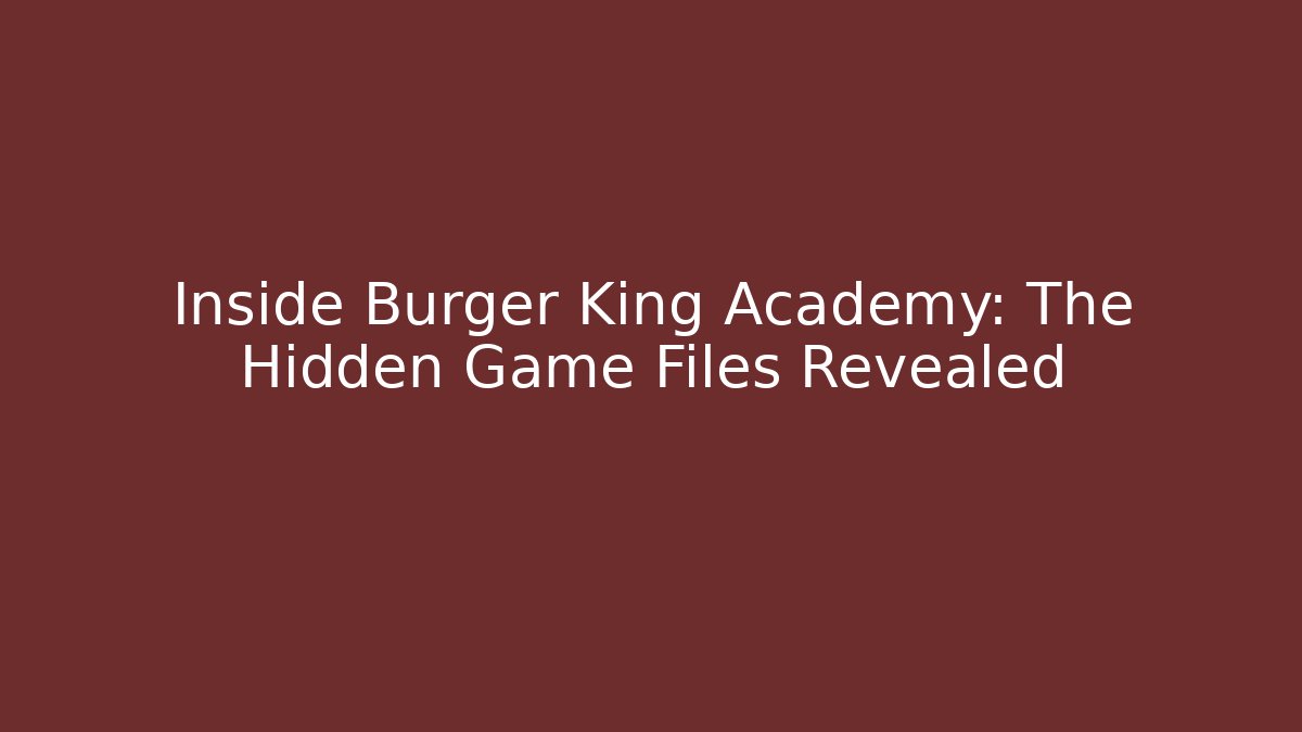 Inside Burger King Academy: The Hidden Game Files Revealed