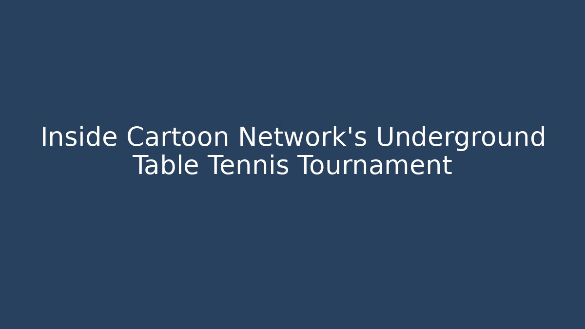 Inside Cartoon Network’s Underground Table Tennis Tournament