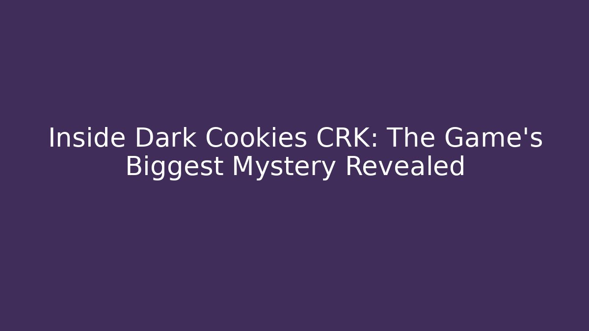 Inside Dark Cookies CRK: The Game's Biggest Mystery Revealed