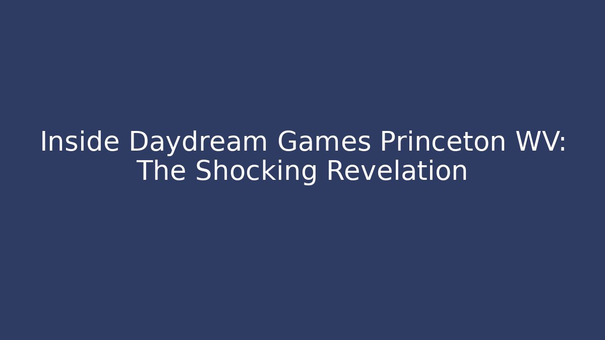 Inside Daydream Games Princeton WV: The Shocking Revelation