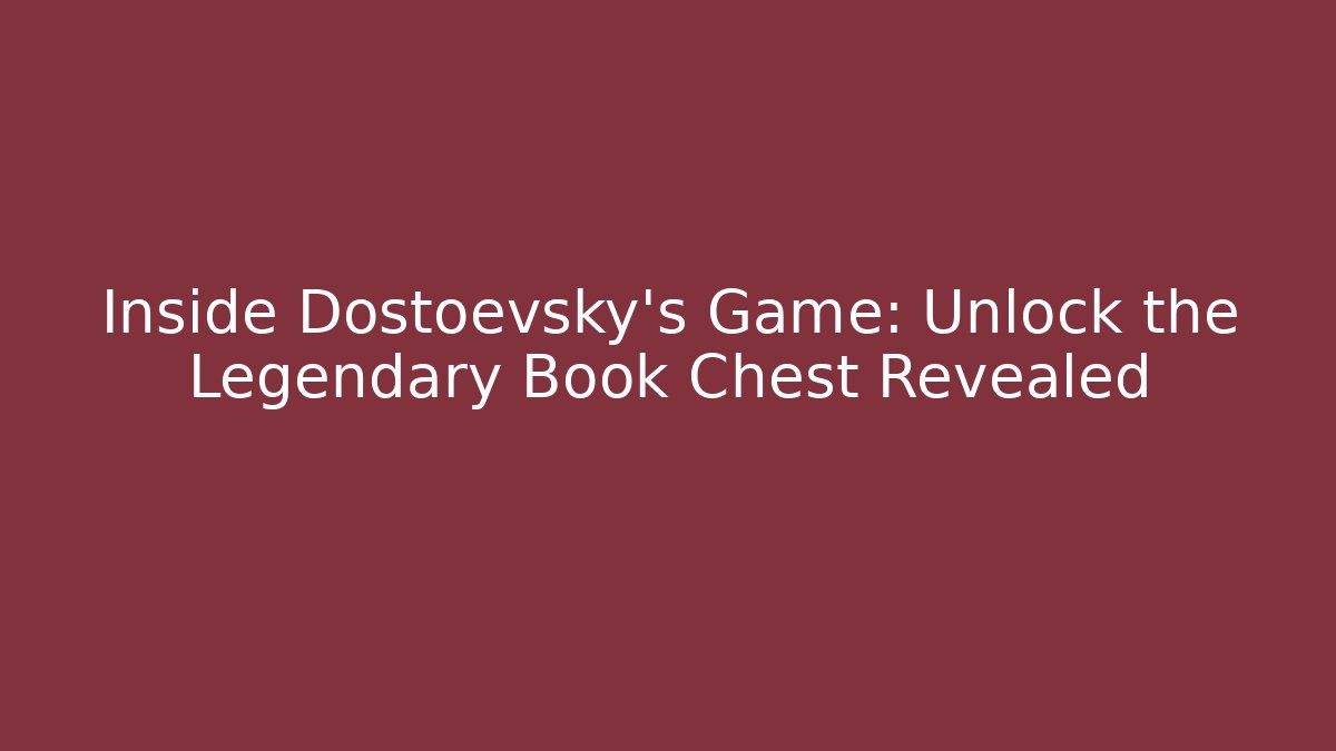 Inside Dostoevsky's Game: Unlock the Legendary Book Chest Revealed