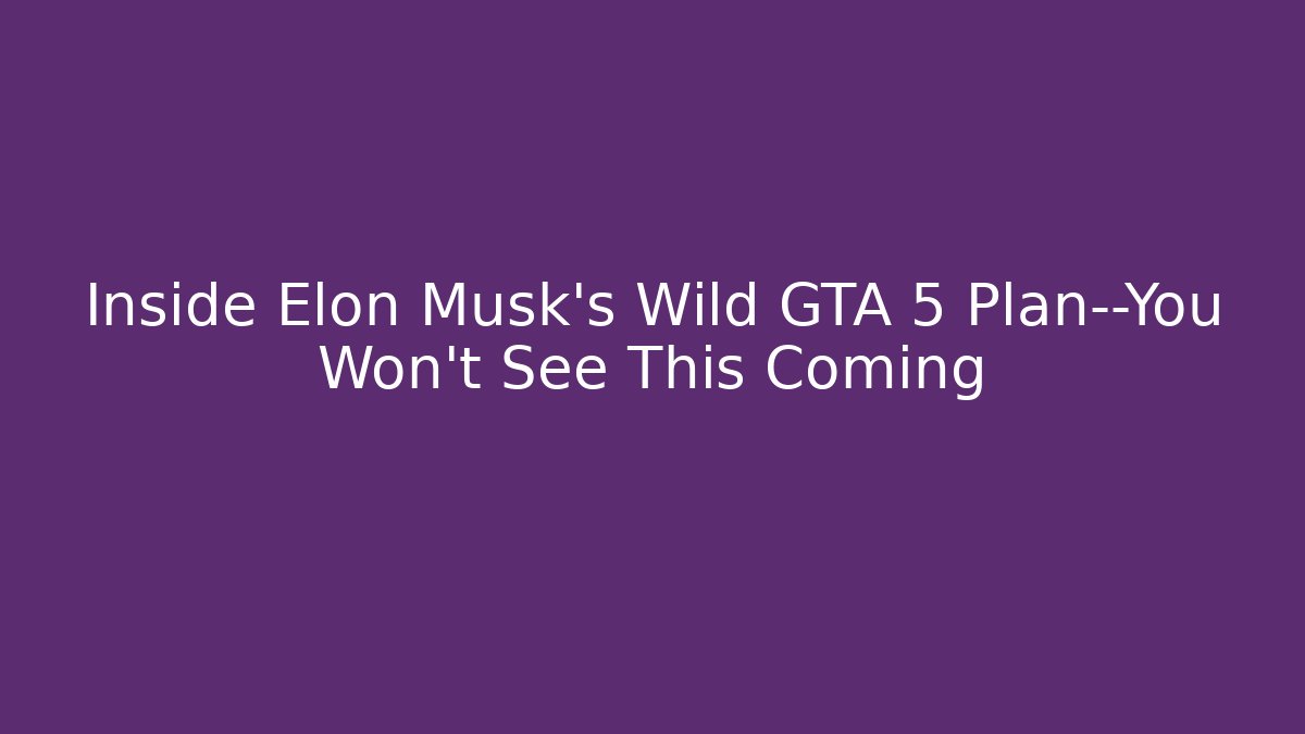 Inside Elon Musk’s Wild GTA 5 Plan—You Won’t See This Coming