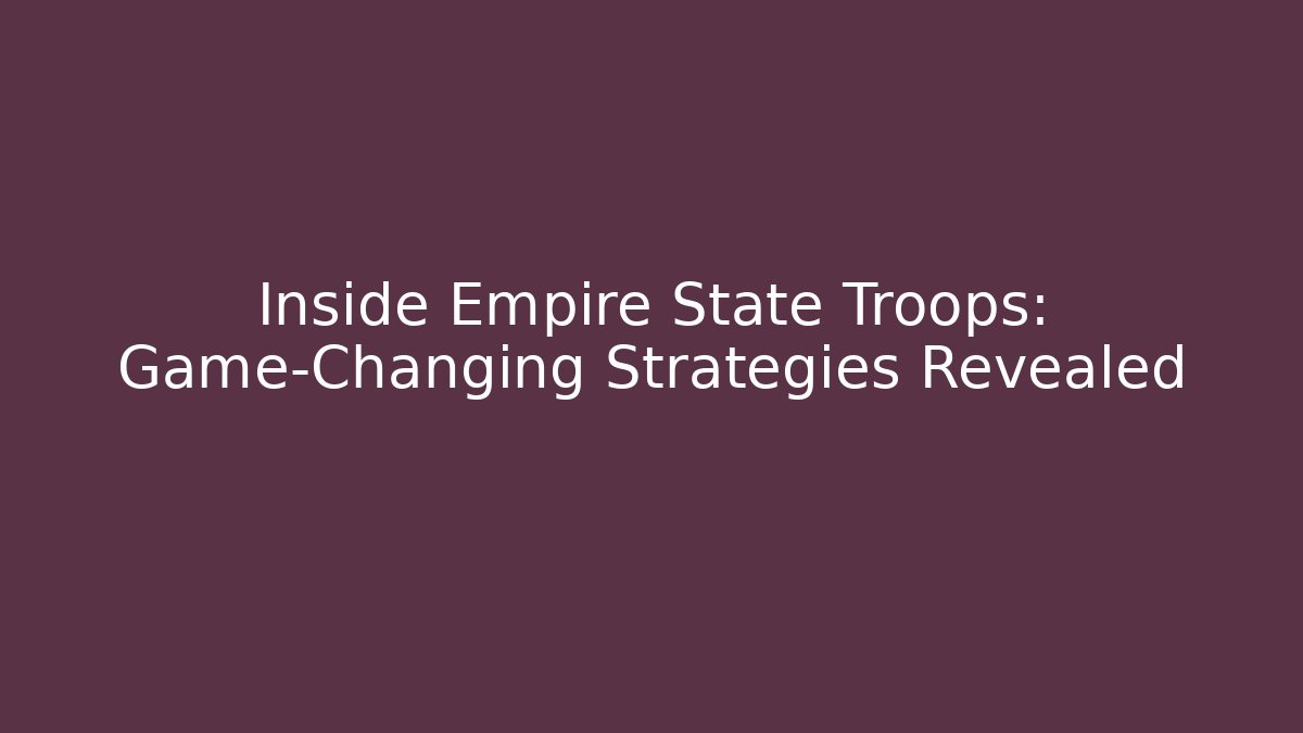 Inside Empire State Troops: Game-Changing Strategies Revealed