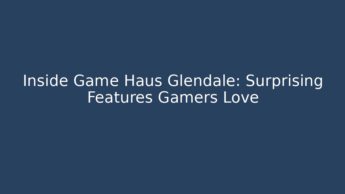 Inside Game Haus Glendale: Surprising Features Gamers Love - Create More Assets
