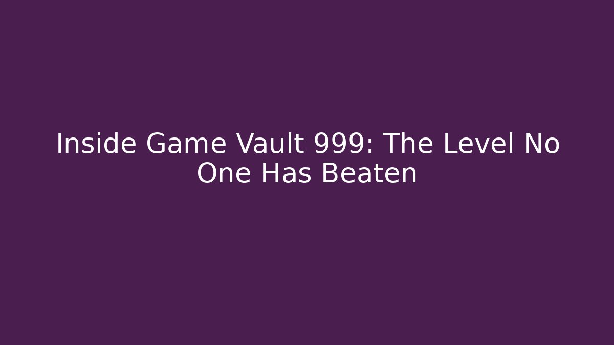 Inside Game Vault 999: The Level No One Has Beaten
