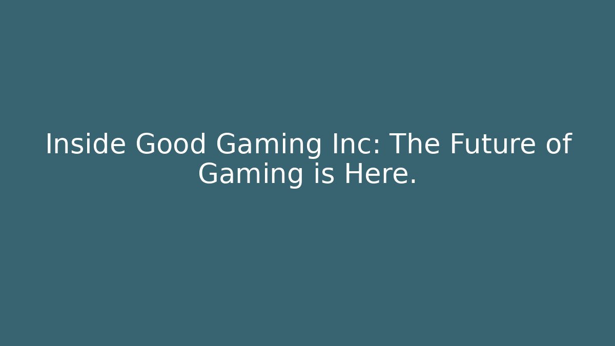 Inside Good Gaming Inc: The Future of Gaming is Here.