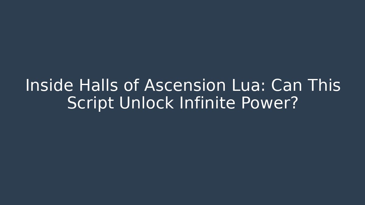 Inside Halls of Ascension Lua: Can This Script Unlock Infinite Power? - Create More Assets