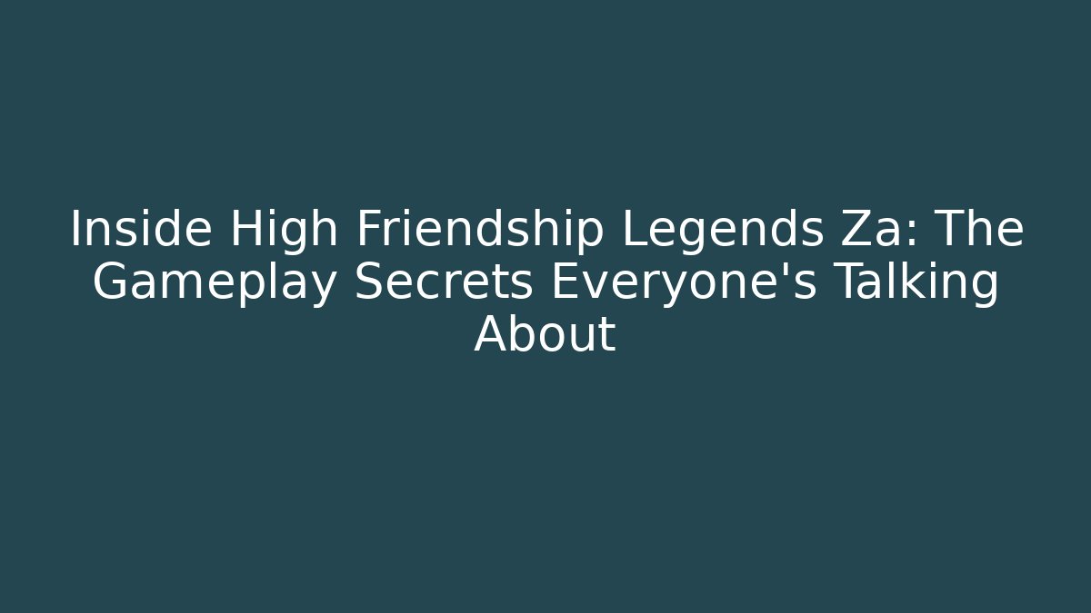 Inside High Friendship Legends Za: The Gameplay Secrets Everyone’s Talking About