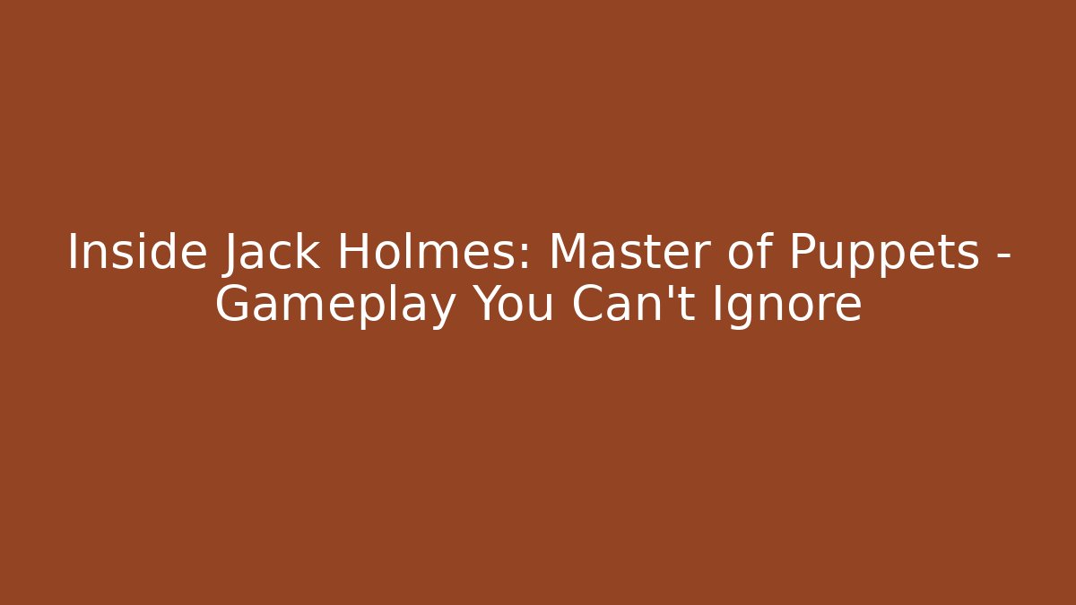 Inside Jack Holmes: Master of Puppets - Gameplay You Can't Ignore