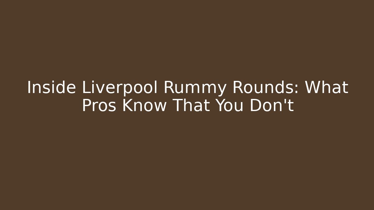 Inside Liverpool Rummy Rounds: What Pros Know That You Don't