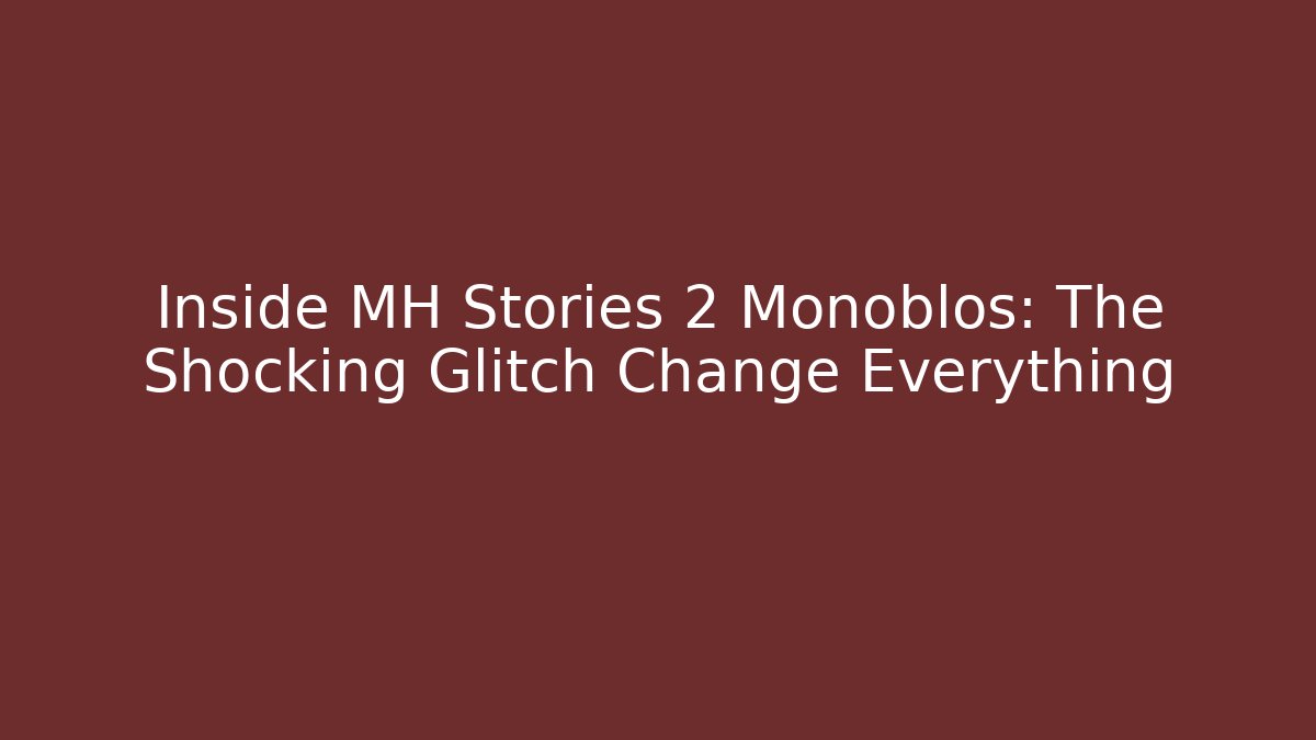 Inside MH Stories 2 Monoblos: The Shocking Glitch Change Everything