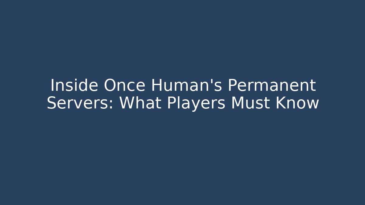 Inside Once Human's Permanent Servers: What Players Must Know