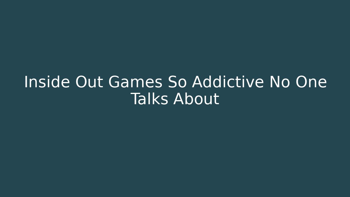 Inside Out Games So Addictive No One Talks About