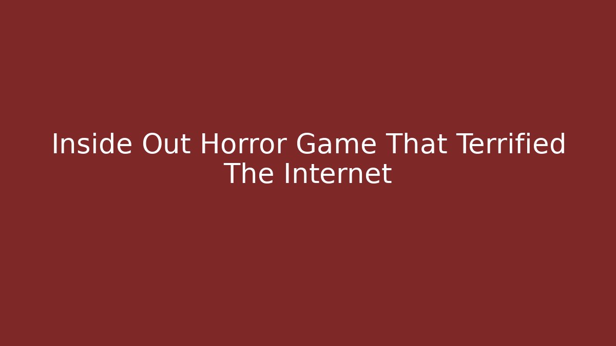 Inside Out Horror Game That Terrified The Internet