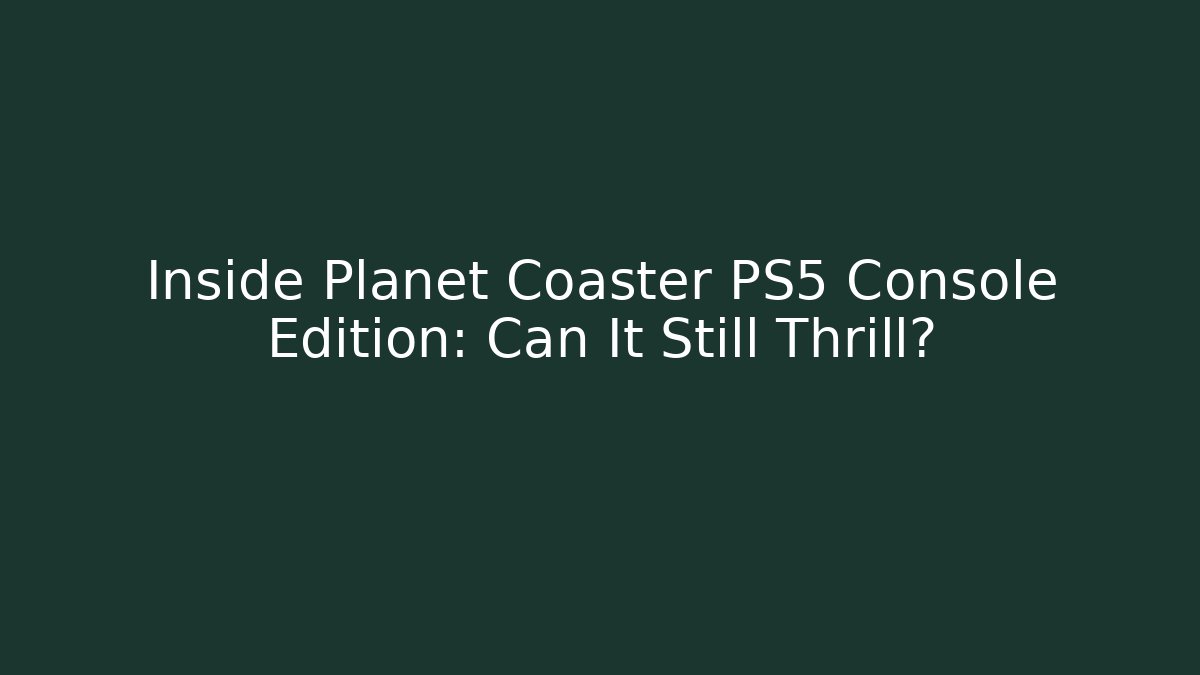 Inside Planet Coaster PS5 Console Edition: Can It Still Thrill? - Create More Assets