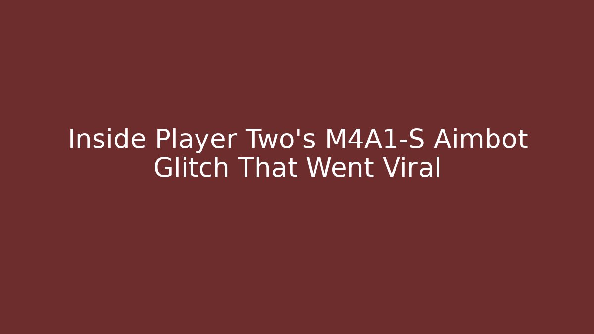 Inside Player Two’s M4A1-S Aimbot Glitch That Went Viral