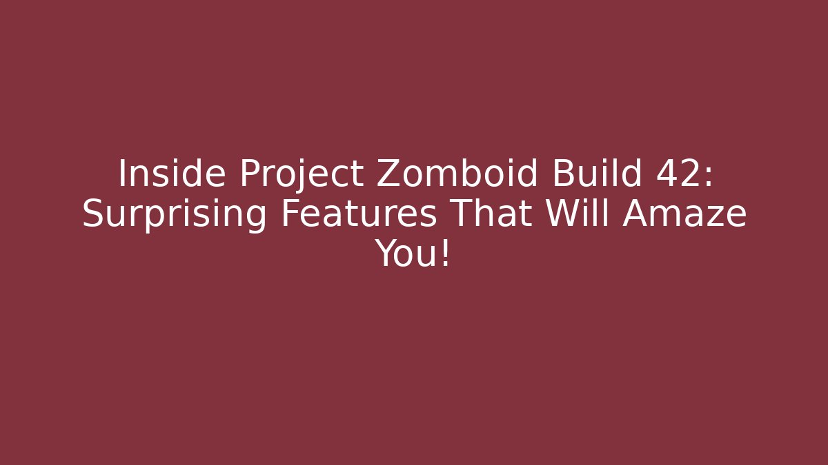 Inside Project Zomboid Build 42: Surprising Features That Will Amaze You!