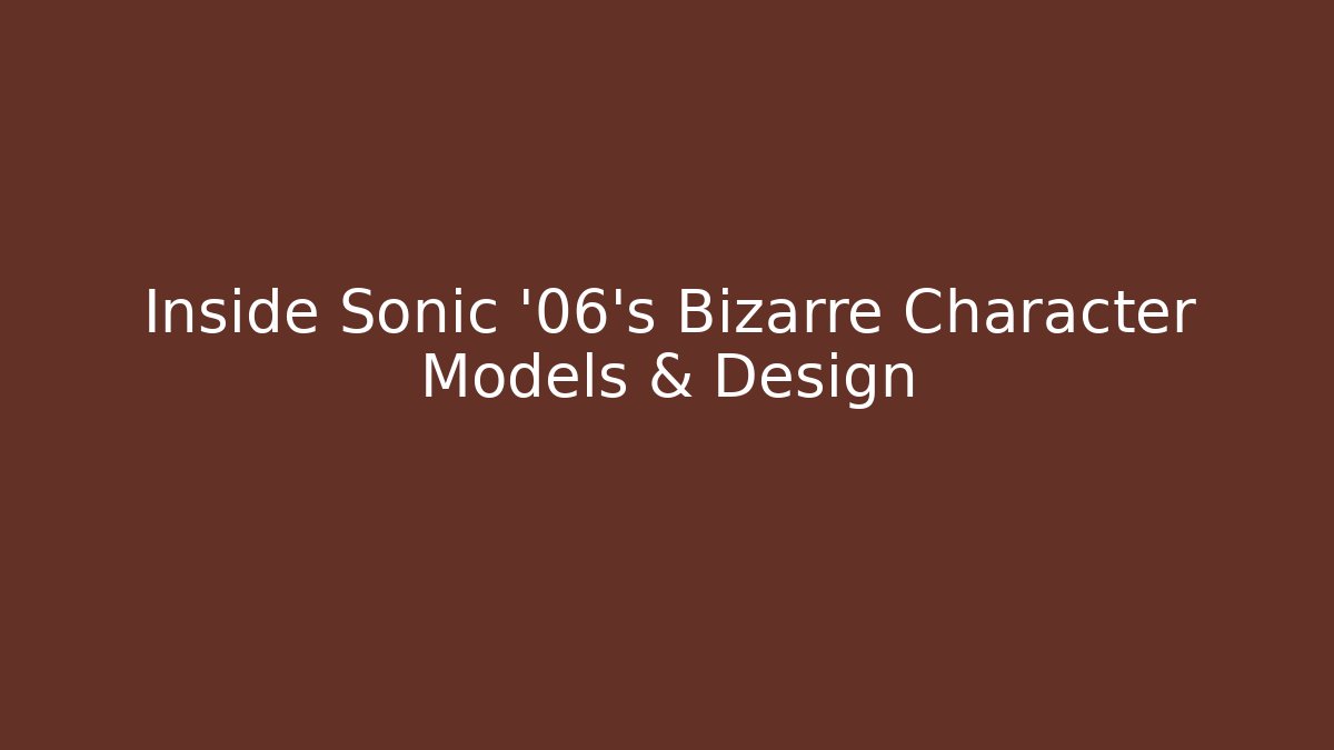 Inside Sonic '06's Bizarre Character Models & Design