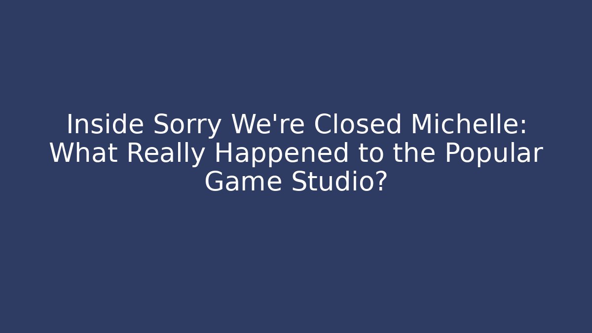 Inside Sorry We're Closed Michelle: What Really Happened to the Popular Game Studio?