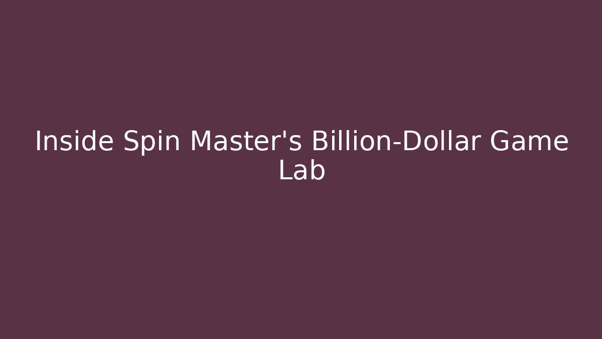 Inside Spin Master's Billion-Dollar Game Lab - Create More Assets