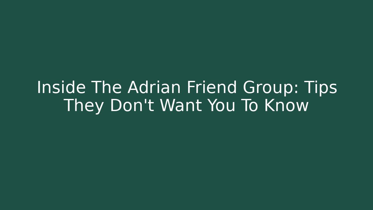 Inside The Adrian Friend Group: Tips They Don’t Want You To Know