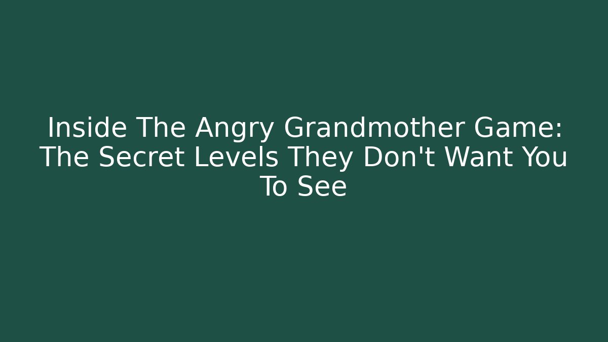 Inside The Angry Grandmother Game: The Secret Levels They Don’t Want You To See