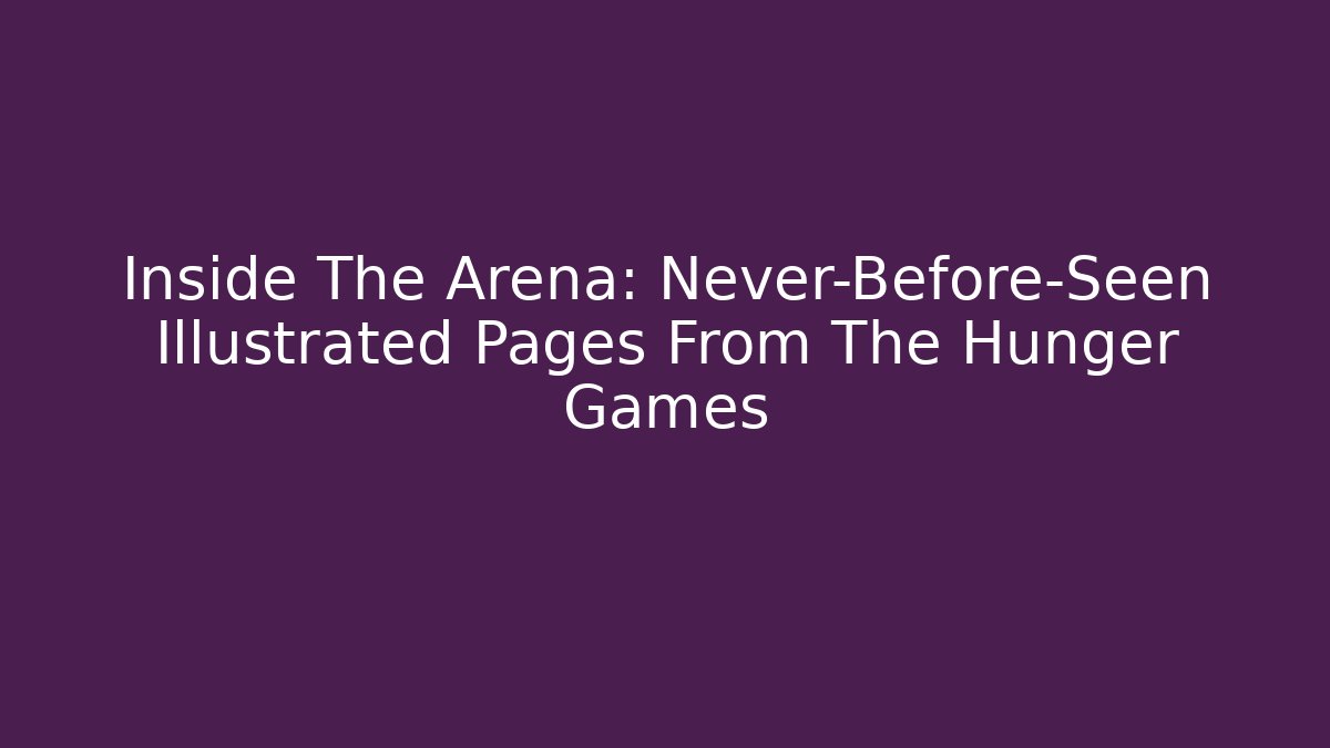 Inside The Arena: Never-Before-Seen Illustrated Pages From The Hunger Games
