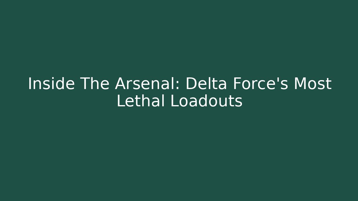 Inside The Arsenal: Delta Force's Most Lethal Loadouts
