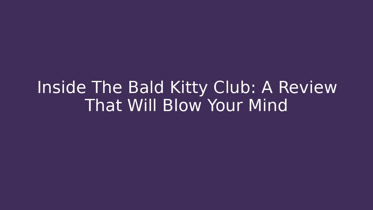 Inside The Bald Kitty Club: A Review That Will Blow Your Mind