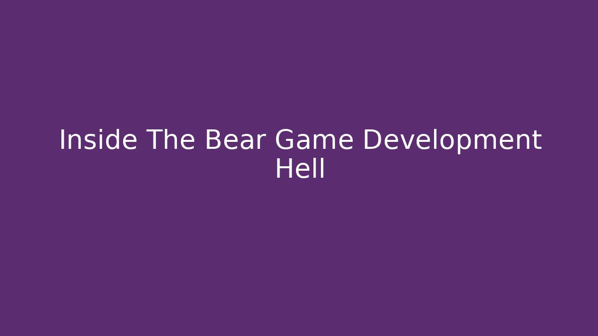 Inside The Bear Game Development Hell