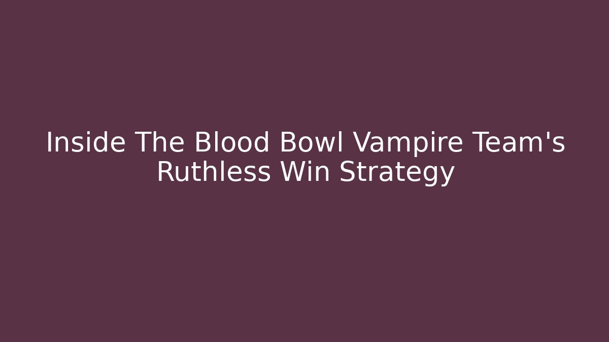 Inside The Blood Bowl Vampire Team's Ruthless Win Strategy