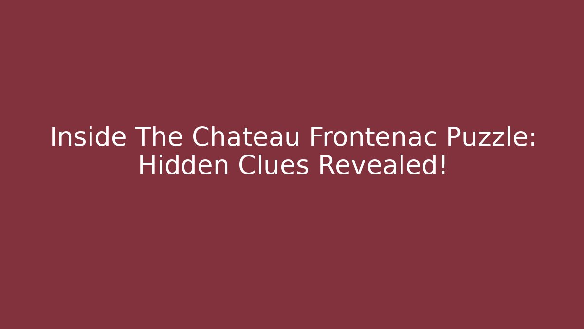 Inside The Chateau Frontenac Puzzle: Hidden Clues Revealed!