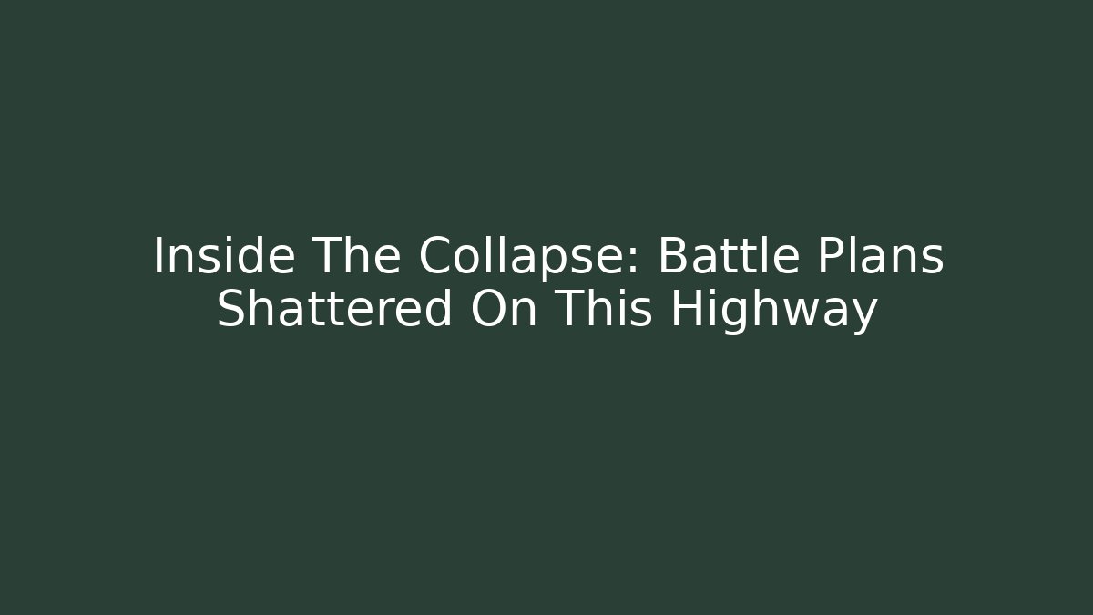 Inside The Collapse: Battle Plans Shattered On This Highway