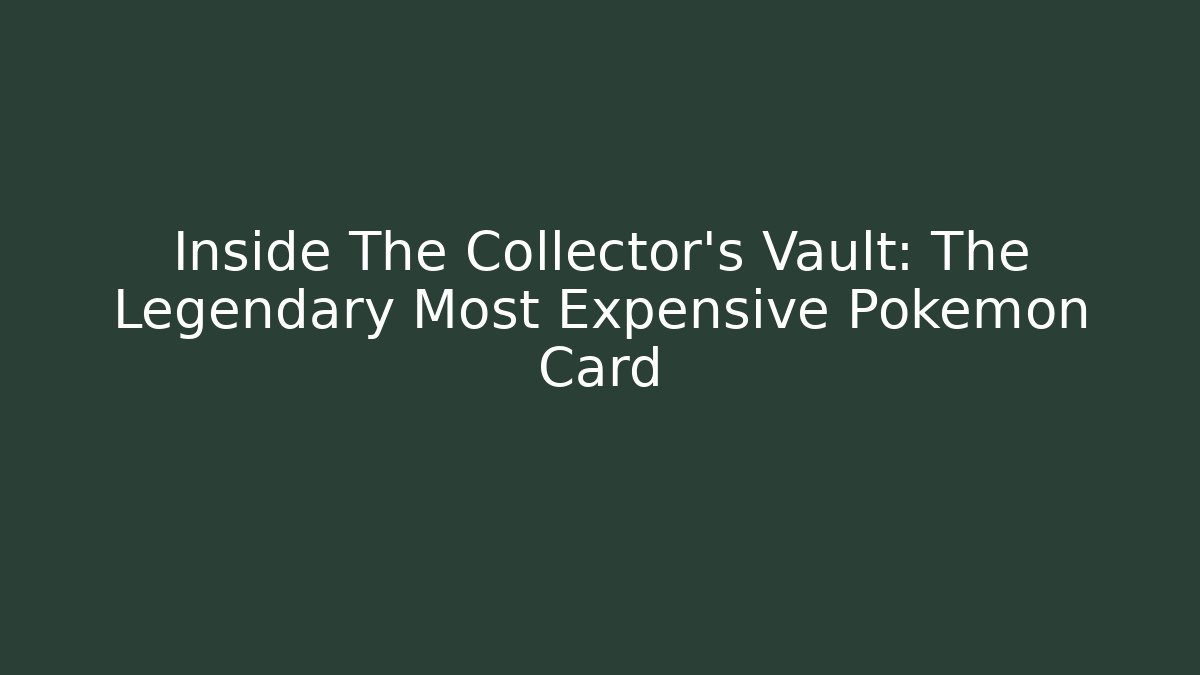 Inside The Collector's Vault: The Legendary Most Expensive Pokémon Card
