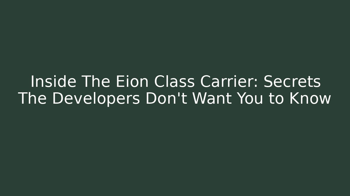 Inside The Eion Class Carrier: Secrets The Developers Don’t Want You to Know