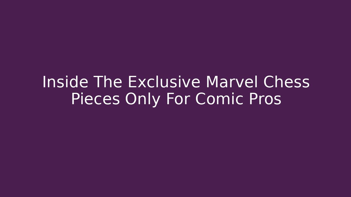 Inside The Exclusive Marvel Chess Pieces Only For Comic Pros - Create More Assets