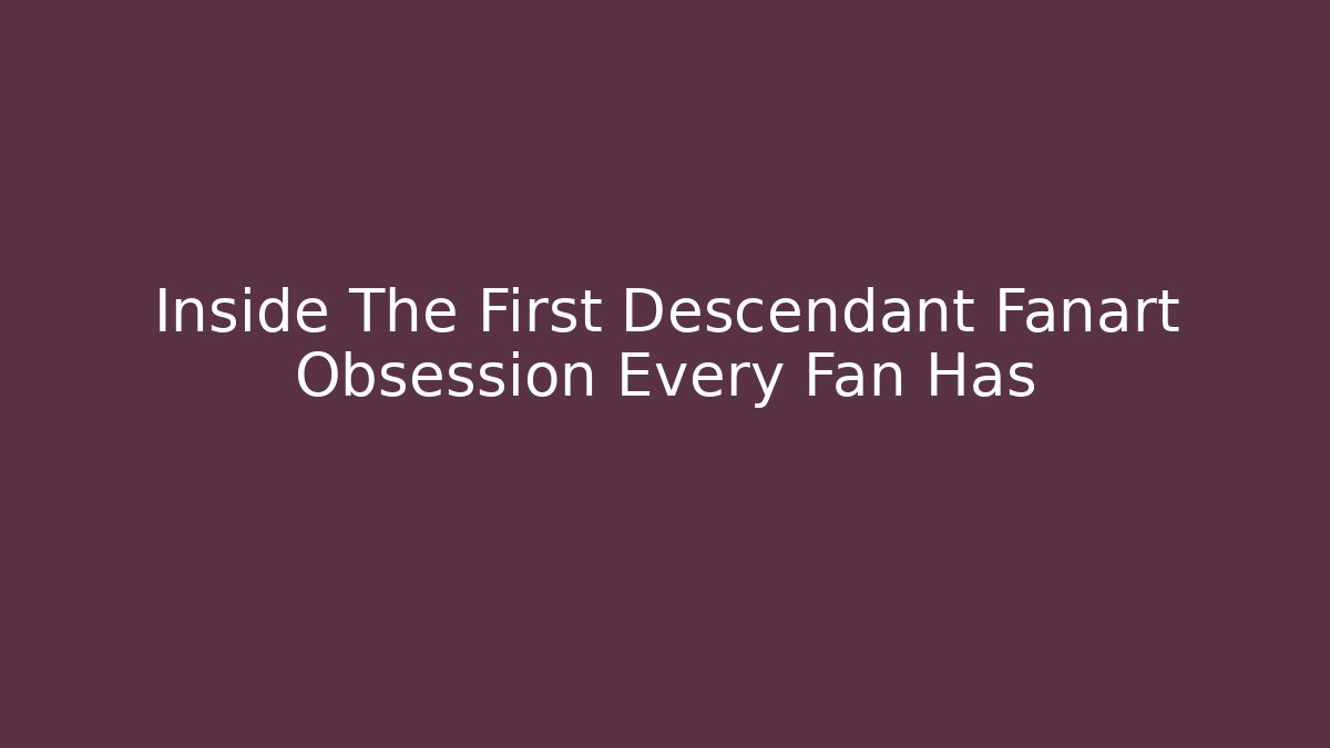 Inside The First Descendant Fanart Obsession Every Fan Has