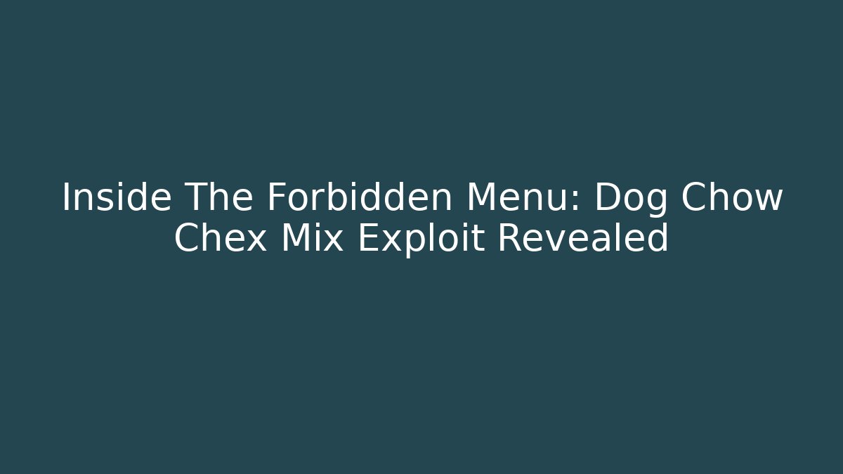 Inside The Forbidden Menu: Dog Chow Chex Mix Exploit Revealed
