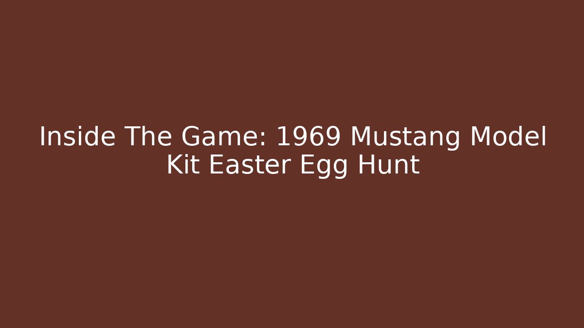 Inside The Game: 1969 Mustang Model Kit Easter Egg Hunt