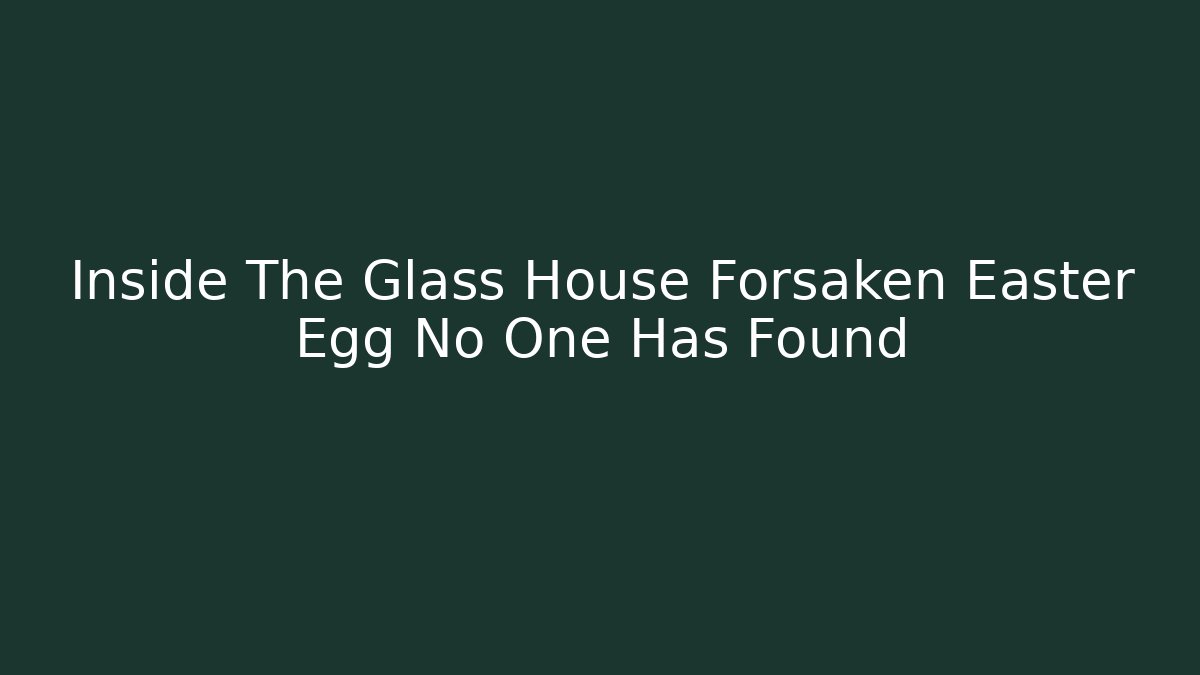 Inside The Glass House Forsaken Easter Egg No One Has Found
