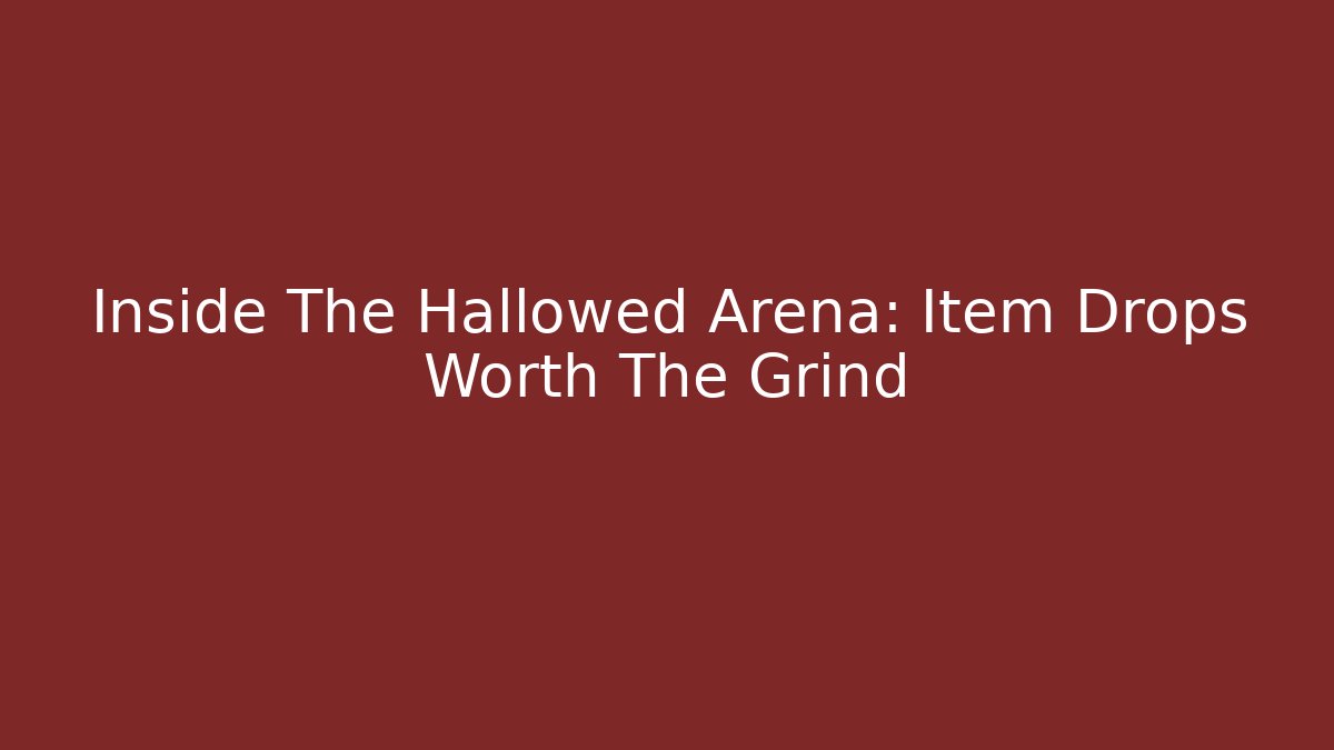 Inside The Hallowed Arena: Item Drops Worth The Grind