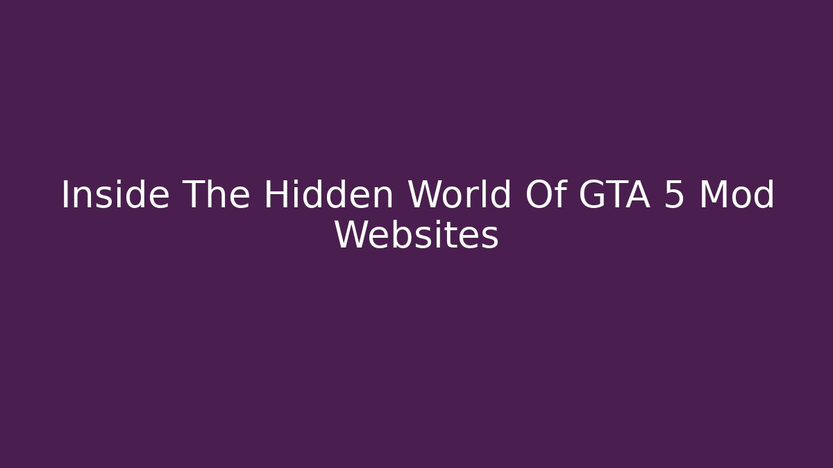 Inside The Hidden World Of GTA 5 Mod Websites