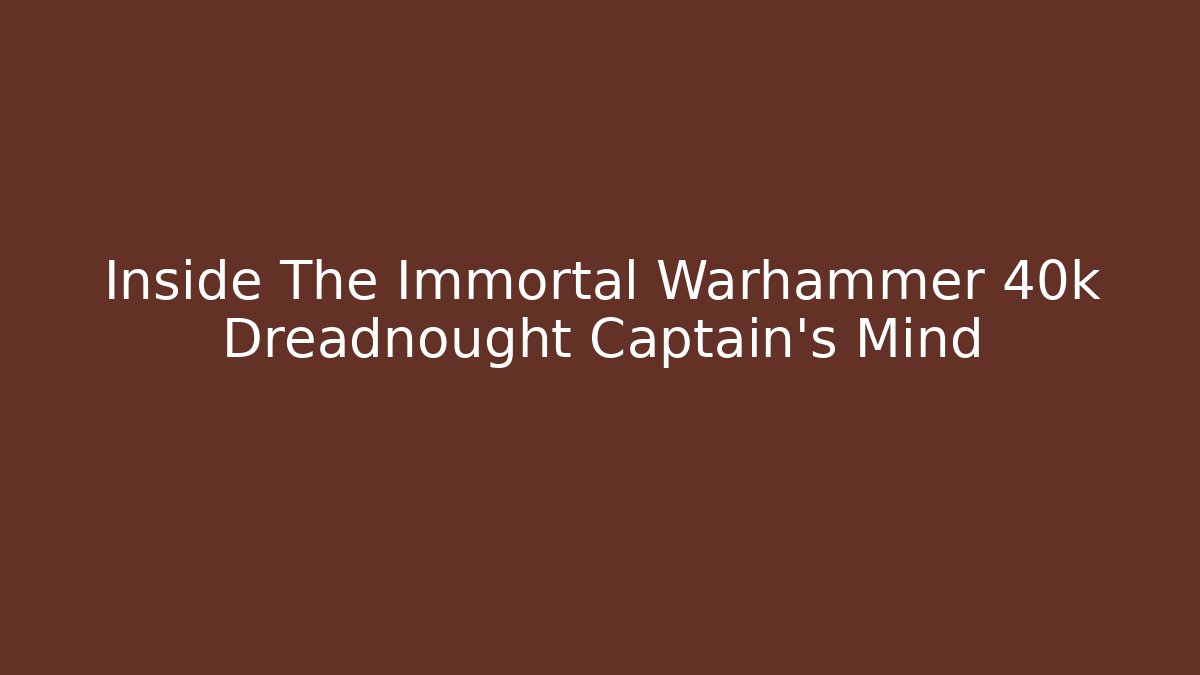Inside The Immortal Warhammer 40k Dreadnought Captain's Mind - Create More Assets